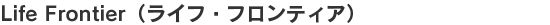 Life Frontier（ライフ・フロンティア）